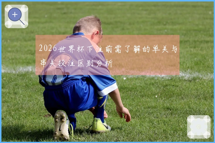 2026世界杯下注前需了解的单关与串关投注区别分析