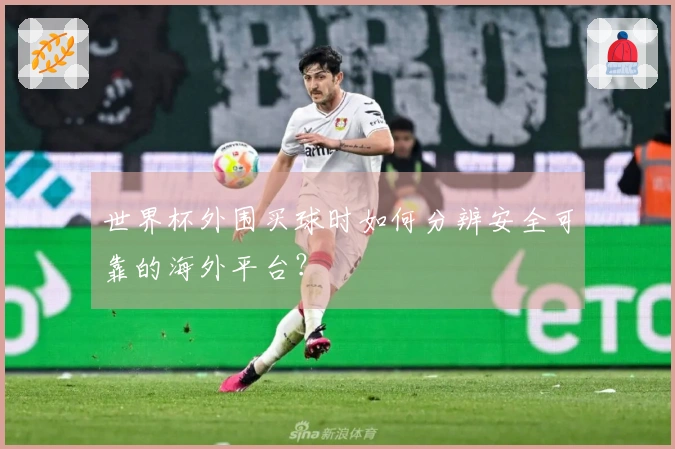 世界杯外围买球时如何分辨安全可靠的海外平台？