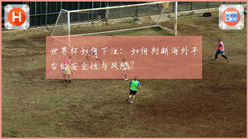 世界杯如何下注：如何判断海外平台的安全性与风险？