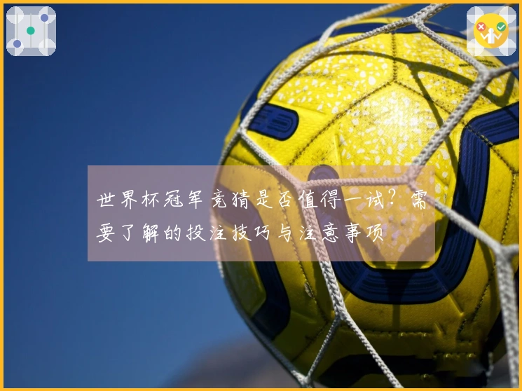世界杯冠军竞猜是否值得一试？需要了解的投注技巧与注意事项