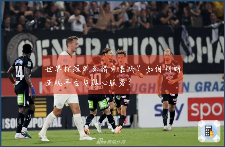 世界杯冠军竞猜可靠吗？如何判断正规平台与贴心服务？