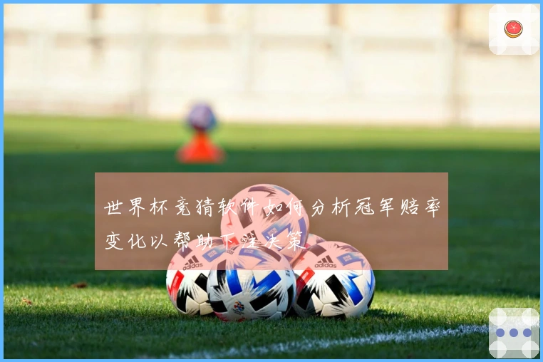 世界杯竞猜软件如何分析冠军赔率变化以帮助下注决策