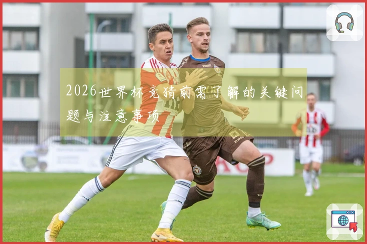 2026世界杯竞猜前需了解的关键问题与注意事项