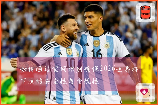 如何通过官网识别确保2026世界杯下注的安全性与合规性