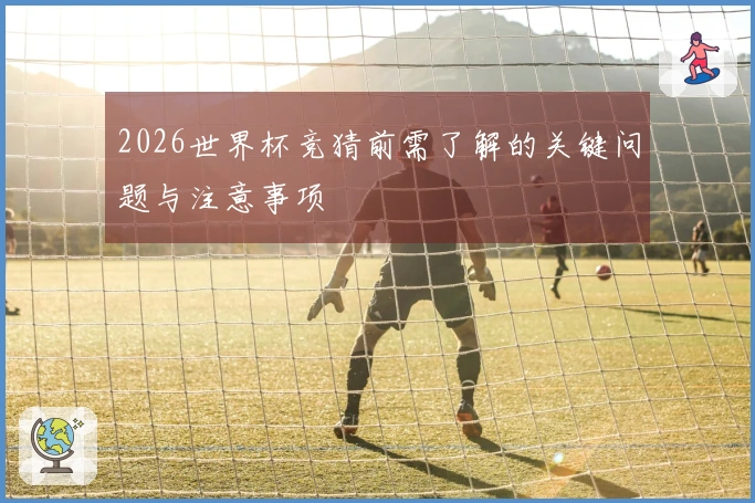 2026世界杯竞猜前需了解的关键问题与注意事项